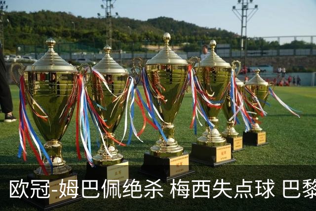 欧冠-姆巴佩绝杀 梅西失点球 巴黎主场1-0胜皇马
