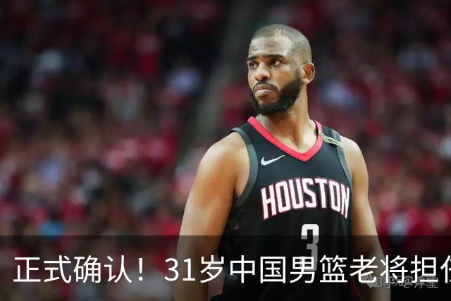 正式确认！31岁中国男篮老将担任国家队长，球迷：他有号召力