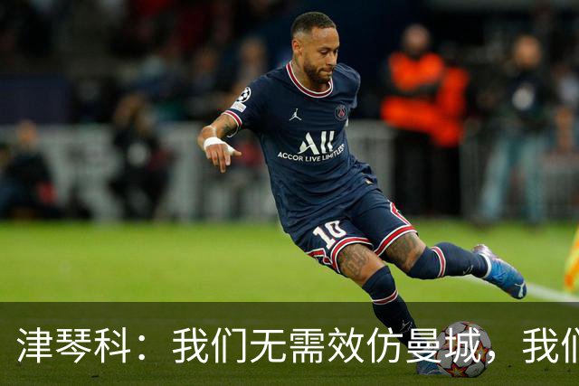 津琴科：我们无需效仿曼城，我们需要超越他们
